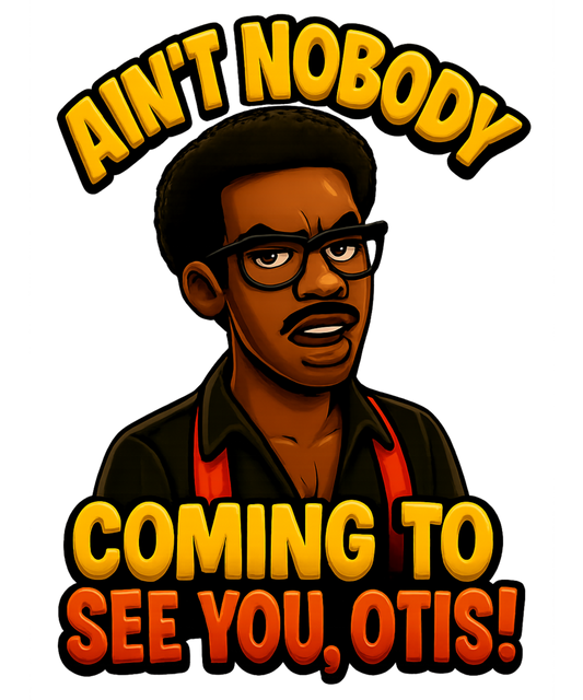 Aint Nobody Coming Otis